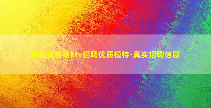 景德镇夜场ktv招聘优质模特-真实招聘信息
